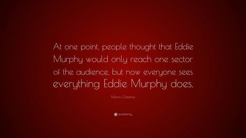 Morris Chestnut Quote: “At one point, people thought that Eddie Murphy would only reach one sector of the audience, but now everyone sees everything Eddie Murphy does.”