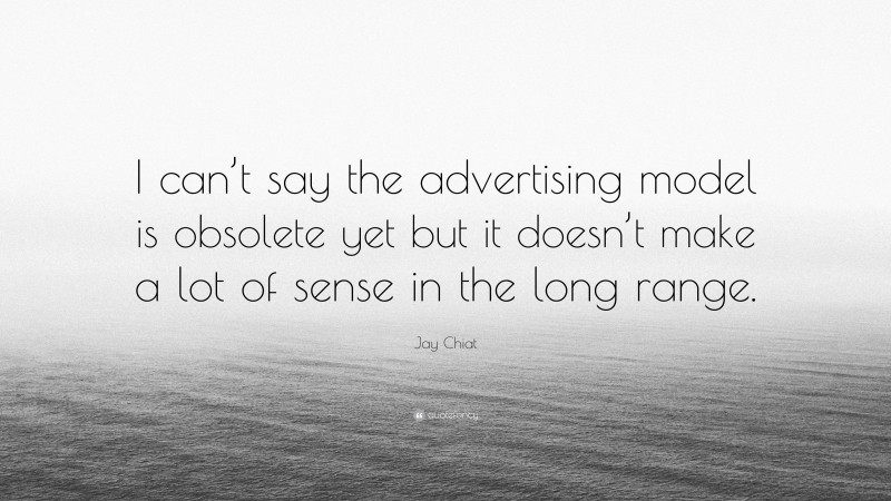 Jay Chiat Quote: “I can’t say the advertising model is obsolete yet but it doesn’t make a lot of sense in the long range.”