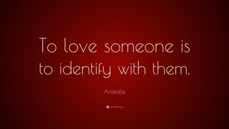 Aristotle Quote: “To love someone is to identify with them.”