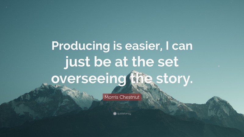 Morris Chestnut Quote: “Producing is easier, I can just be at the set overseeing the story.”