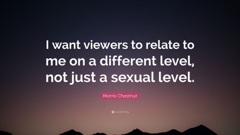 Morris Chestnut Quote: “I want viewers to relate to me on a different level, not just a sexual level.”