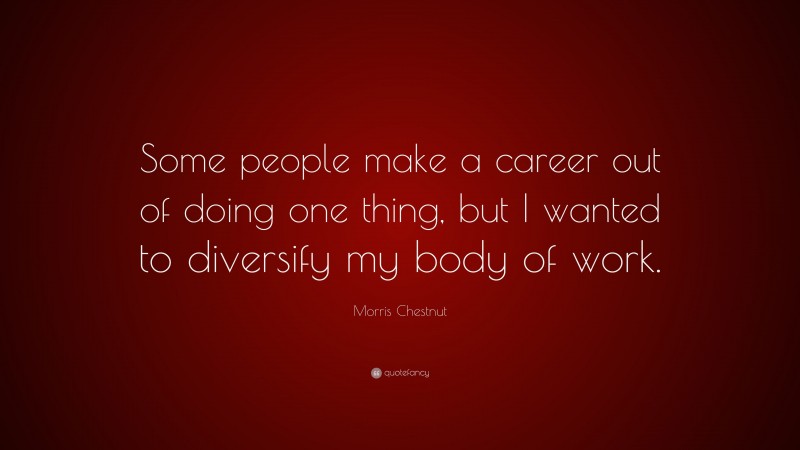 Morris Chestnut Quote: “Some people make a career out of doing one thing, but I wanted to diversify my body of work.”