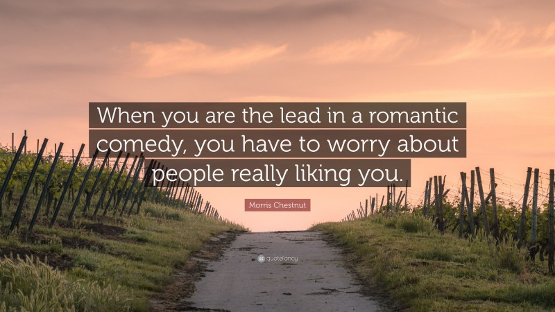 Morris Chestnut Quote: “When you are the lead in a romantic comedy, you have to worry about people really liking you.”