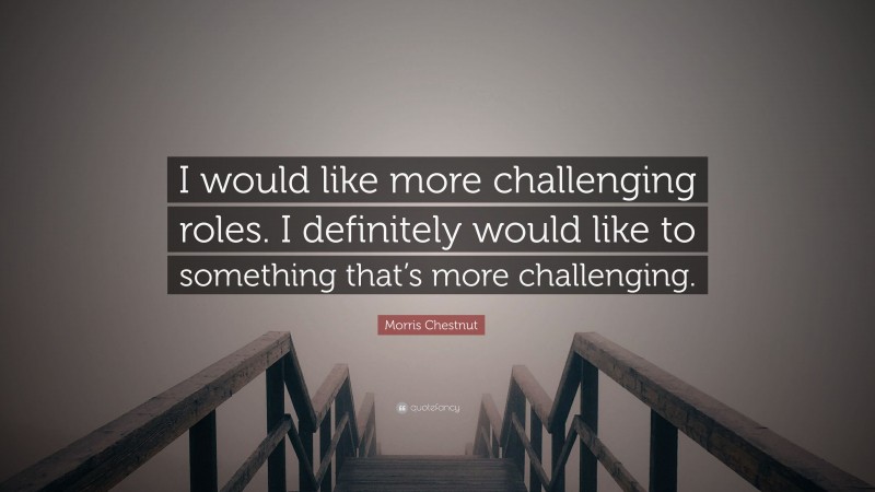 Morris Chestnut Quote: “I would like more challenging roles. I definitely would like to something that’s more challenging.”