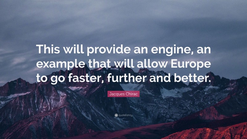 Jacques Chirac Quote: “This will provide an engine, an example that will allow Europe to go faster, further and better.”