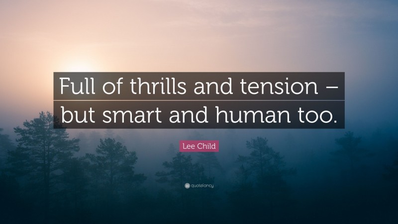 Lee Child Quote: “Full of thrills and tension – but smart and human too.”