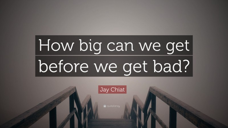 Jay Chiat Quote: “How big can we get before we get bad?”