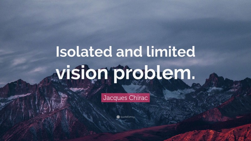 Jacques Chirac Quote: “Isolated and limited vision problem.”