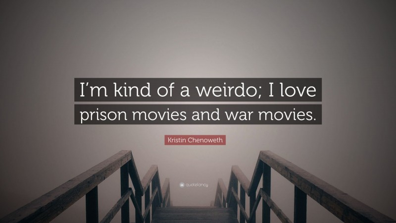 Kristin Chenoweth Quote: “I’m kind of a weirdo; I love prison movies and war movies.”