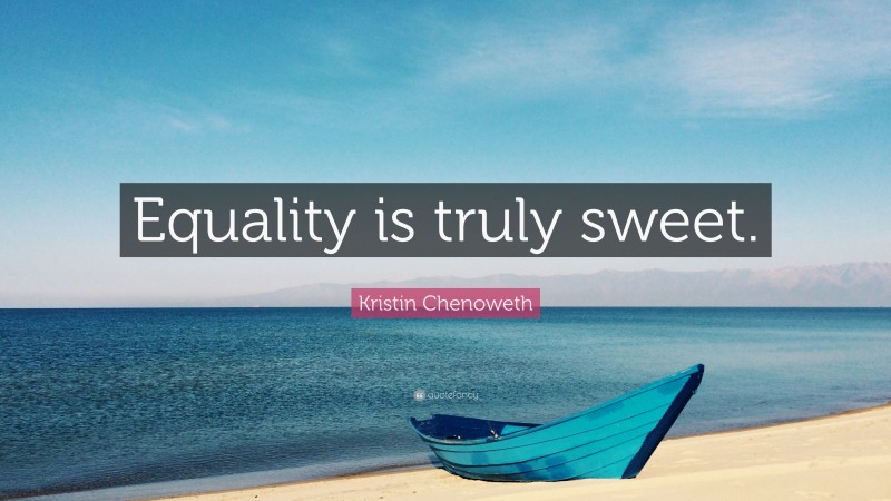Kristin Chenoweth Quote: “Equality is truly sweet.”