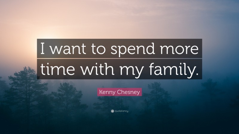 Kenny Chesney Quote: “I want to spend more time with my family.”
