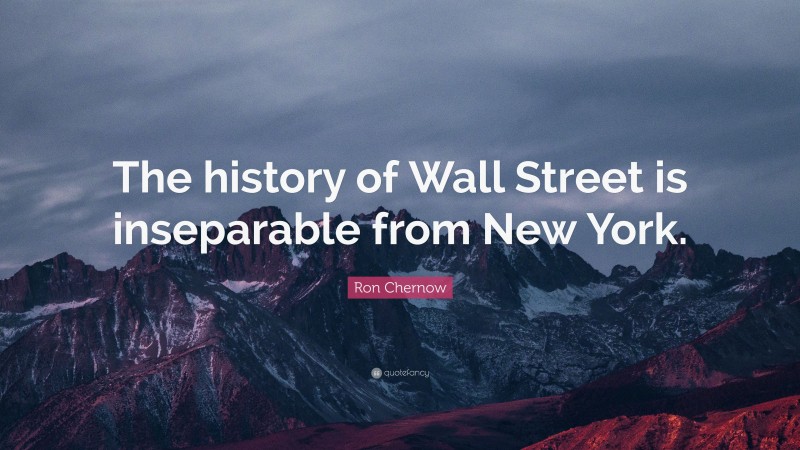 Ron Chernow Quote: “The history of Wall Street is inseparable from New York.”