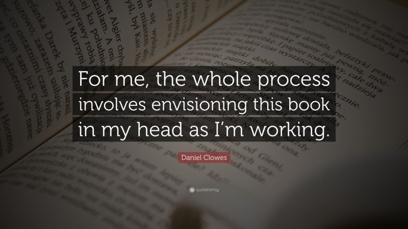 Daniel Clowes Quote: “For me, the whole process involves envisioning this book in my head as I’m working.”