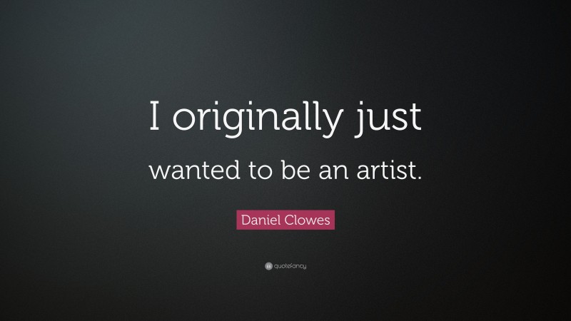 Daniel Clowes Quote: “I originally just wanted to be an artist.”
