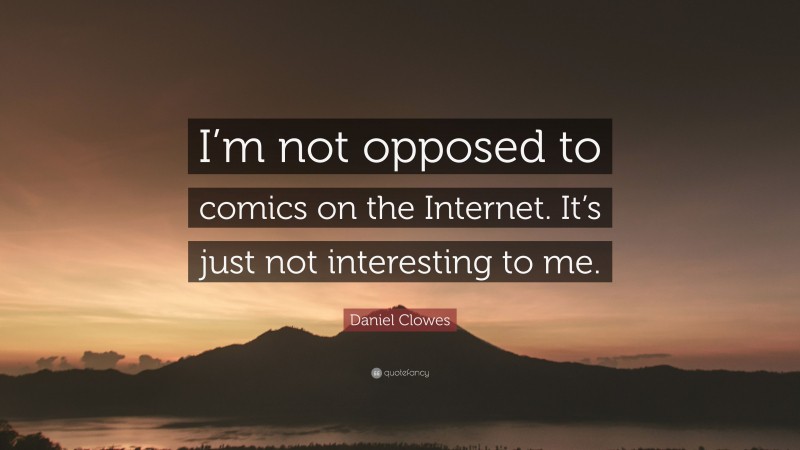 Daniel Clowes Quote: “I’m not opposed to comics on the Internet. It’s just not interesting to me.”