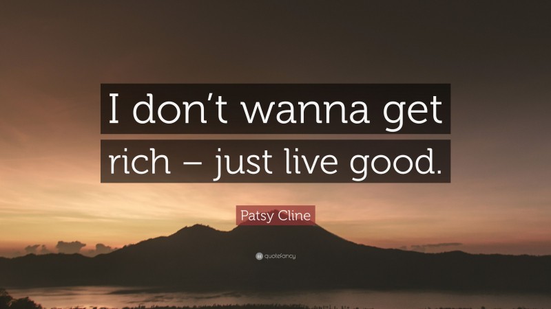 Patsy Cline Quote: “I don’t wanna get rich – just live good.”