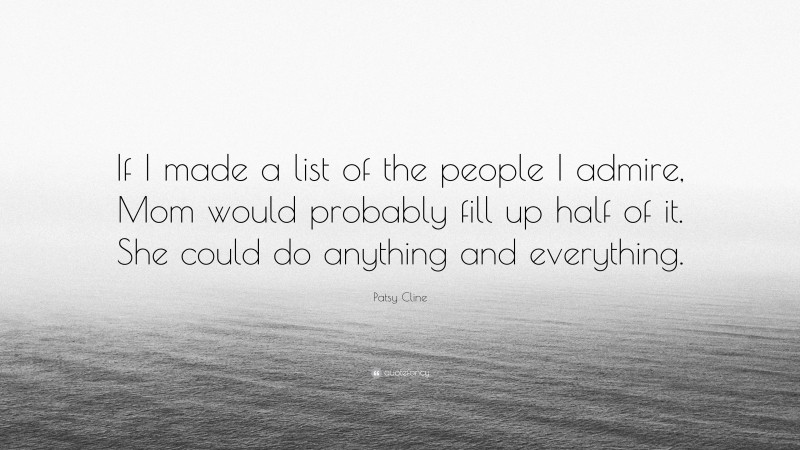 Patsy Cline Quote: “If I made a list of the people I admire, Mom would probably fill up half of it. She could do anything and everything.”