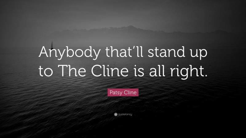 Patsy Cline Quote: “Anybody that’ll stand up to The Cline is all right.”