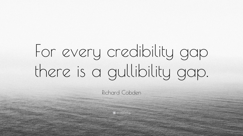 Richard Cobden Quote: “For every credibility gap there is a gullibility gap.”