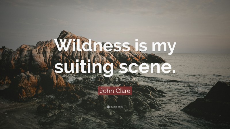 John Clare Quote: “Wildness is my suiting scene.”