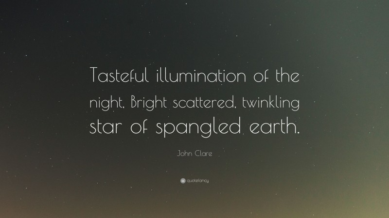 John Clare Quote: “Tasteful illumination of the night, Bright scattered, twinkling star of spangled earth.”