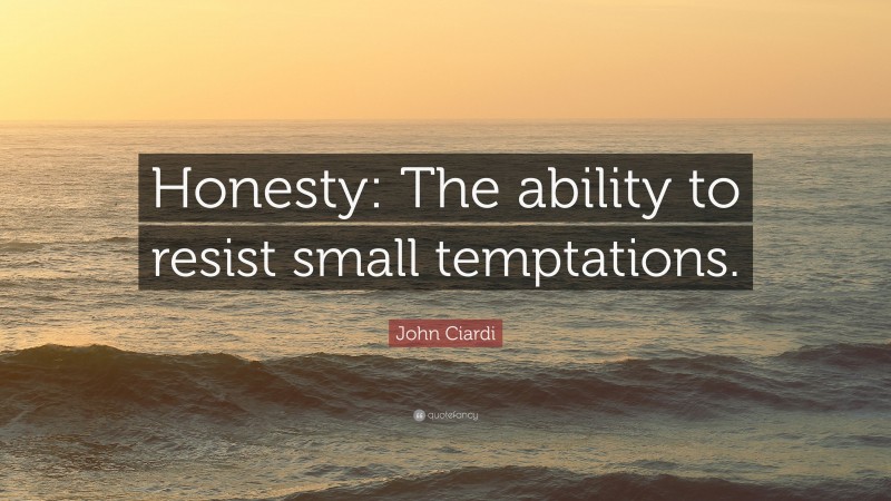 John Ciardi Quote: “Honesty: The ability to resist small temptations.”