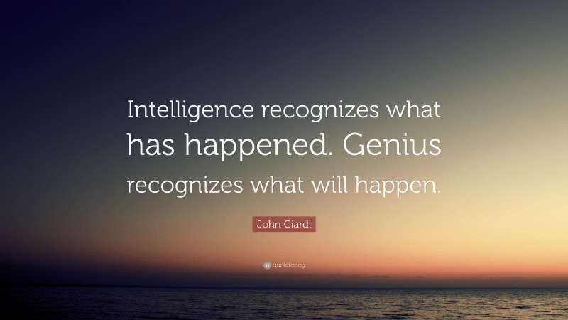 John Ciardi Quote: “Intelligence recognizes what has happened. Genius recognizes what will happen.”