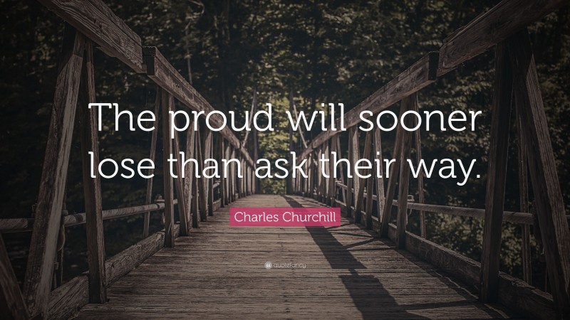 Charles Churchill Quote: “The proud will sooner lose than ask their way.”