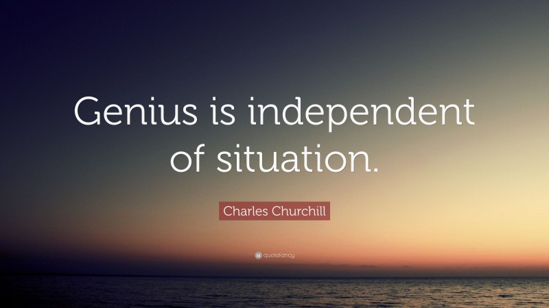 Charles Churchill Quote: “Genius is independent of situation.”