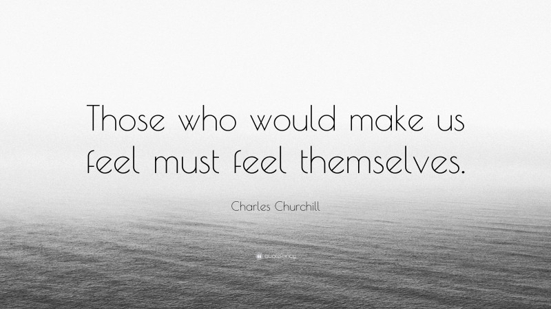Charles Churchill Quote: “Those who would make us feel must feel themselves.”