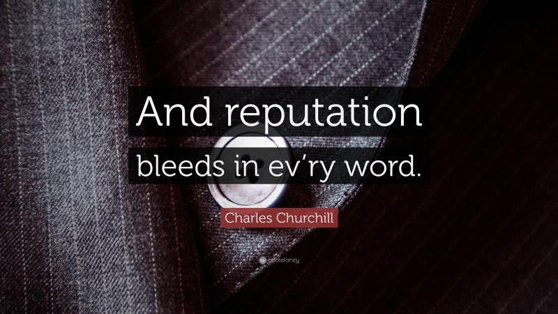 Charles Churchill Quote: “And reputation bleeds in ev’ry word.”