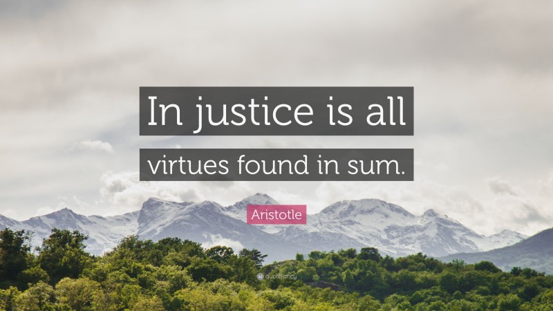 Aristotle Quote: “In justice is all virtues found in sum.”