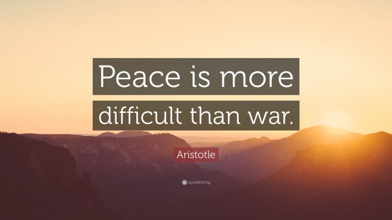 Aristotle Quote: “Peace is more difficult than war.”