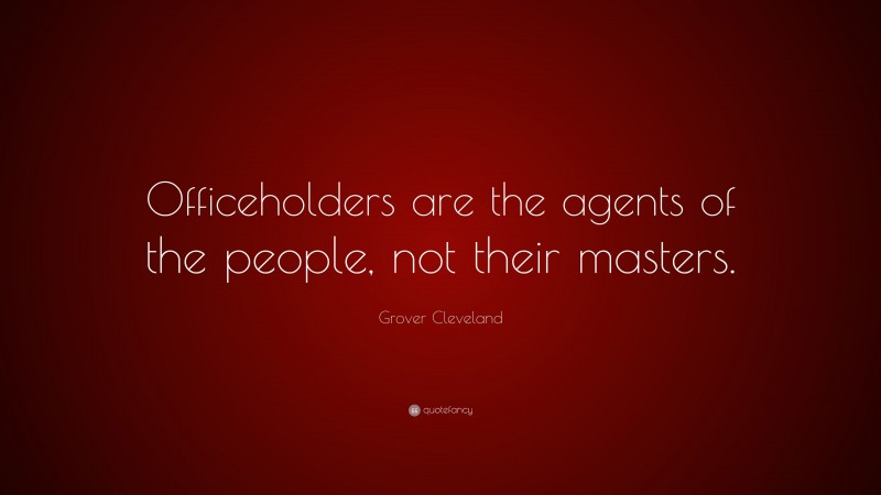 Grover Cleveland Quote: “Officeholders are the agents of the people, not their masters.”