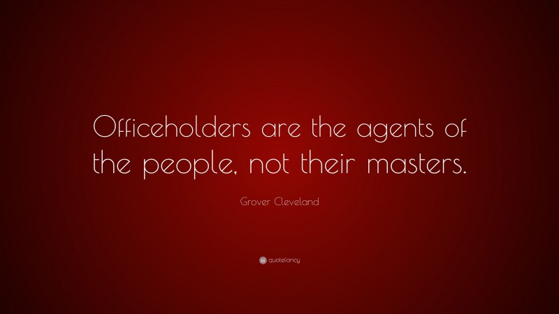 Grover Cleveland Quote: “Officeholders are the agents of the people, not their masters.”