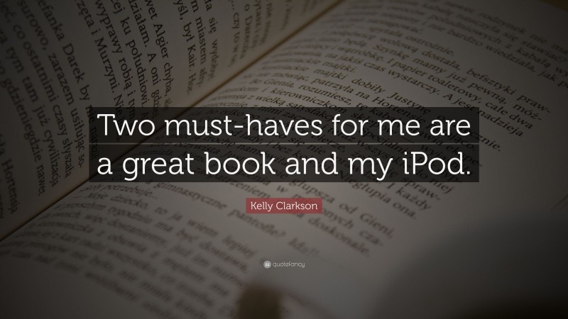 Kelly Clarkson Quote: “Two must-haves for me are a great book and my iPod.”