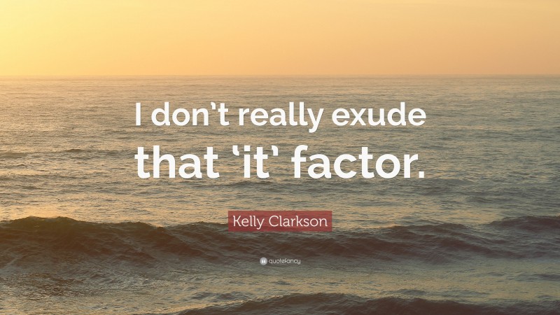 Kelly Clarkson Quote: “I don’t really exude that ‘it’ factor.”