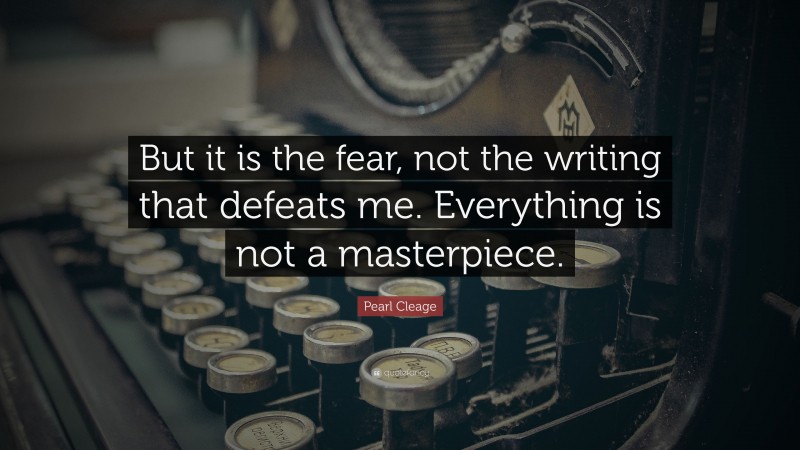 Pearl Cleage Quote: “But it is the fear, not the writing that defeats me. Everything is not a masterpiece.”