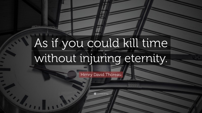 Henry David Thoreau Quote: “As if you could kill time without injuring eternity.”