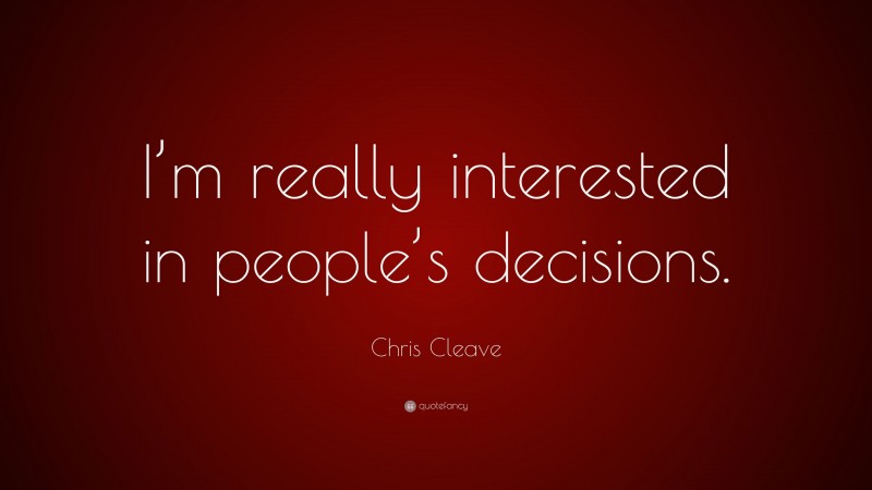 Chris Cleave Quote: “I’m really interested in people’s decisions.”