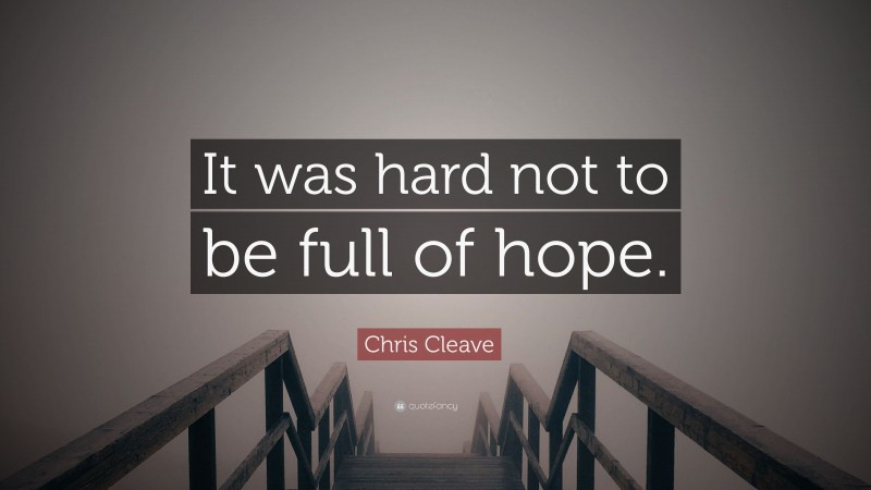 Chris Cleave Quote: “It was hard not to be full of hope.”