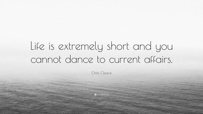 Chris Cleave Quote: “Life is extremely short and you cannot dance to current affairs.”