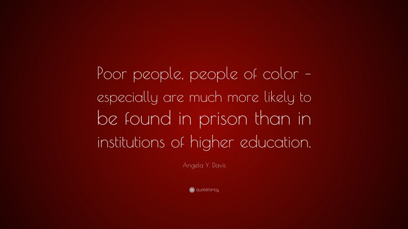 Angela Y. Davis Quote: “Poor people, people of color – especially are much more likely to be found in prison than in institutions of higher education.”