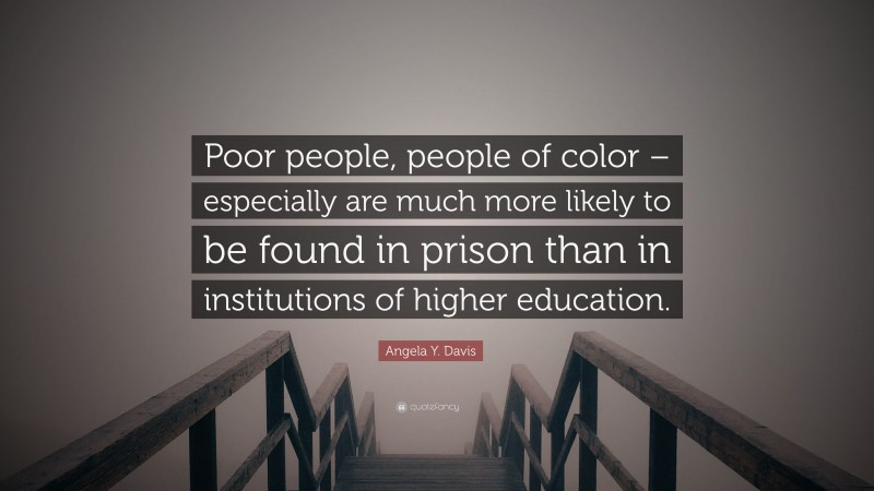 Angela Y. Davis Quote: “Poor people, people of color – especially are much more likely to be found in prison than in institutions of higher education.”