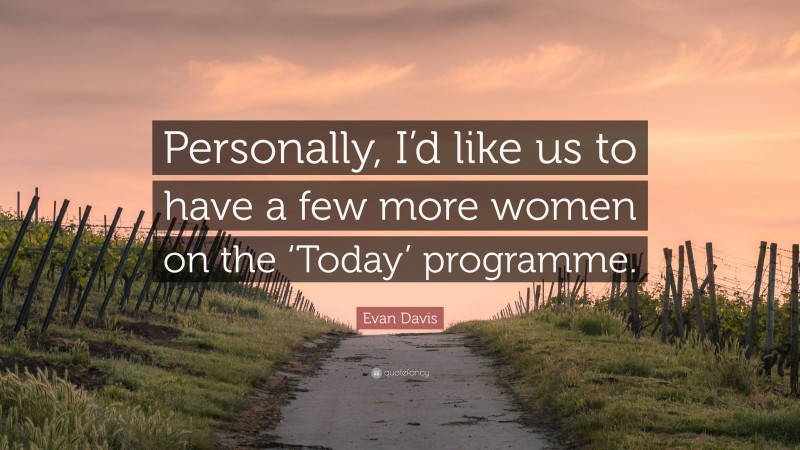 Evan Davis Quote: “Personally, I’d like us to have a few more women on the ‘Today’ programme.”