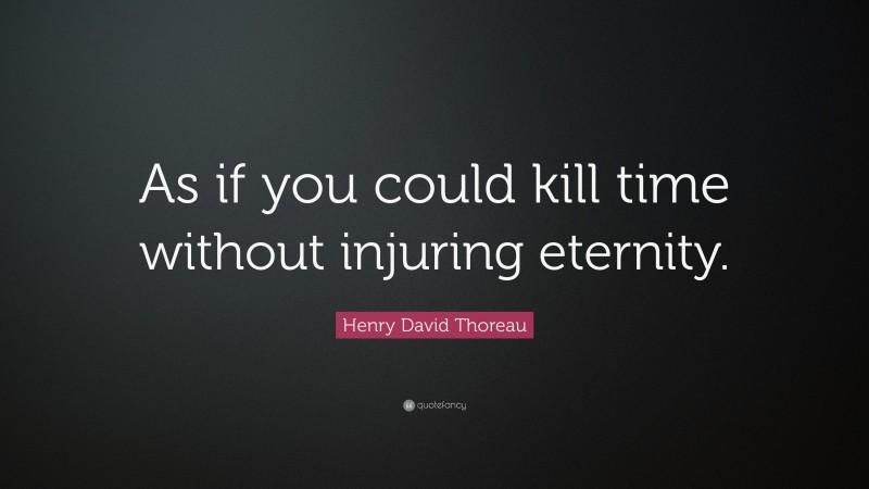 Henry David Thoreau Quote: “As if you could kill time without injuring eternity.”