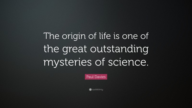 Paul Davies Quote: “The origin of life is one of the great outstanding mysteries of science.”