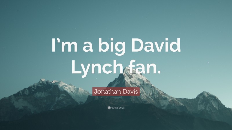 Jonathan Davis Quote: “I’m a big David Lynch fan.”