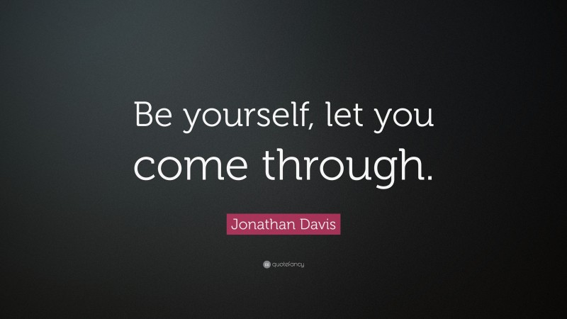 Jonathan Davis Quote: “Be yourself, let you come through.”