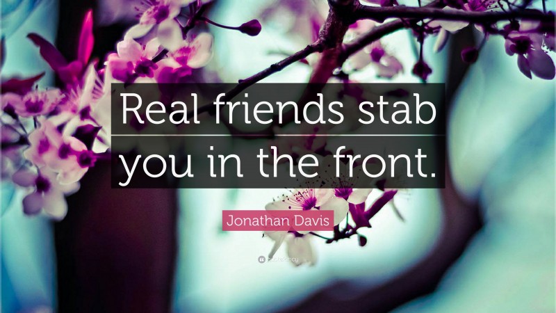 Jonathan Davis Quote: “Real friends stab you in the front.”